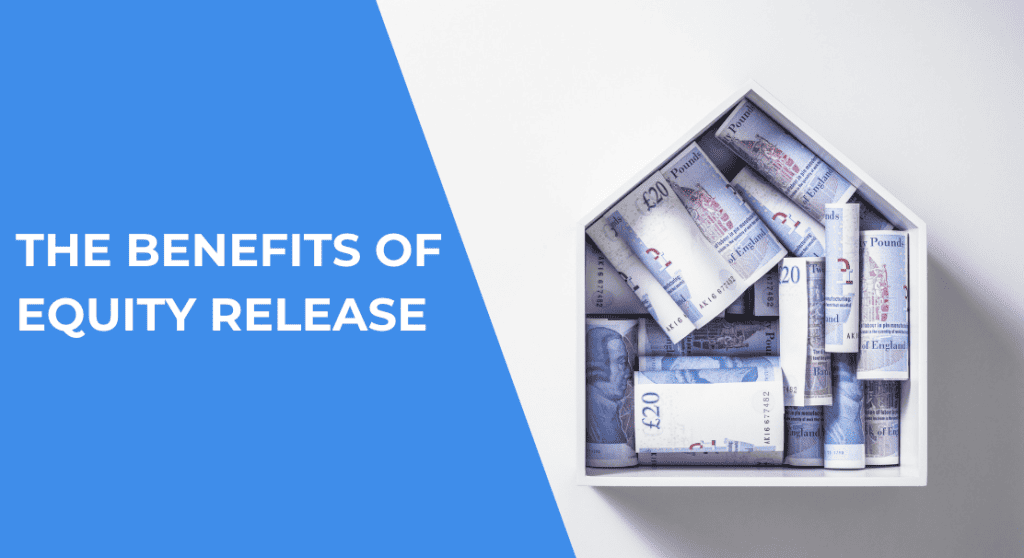 THE BENEFITS OF EQUITY RELEASE